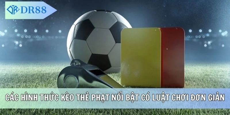 Các hình thức kèo thẻ phạt nổi bật có luật chơi đơn giản