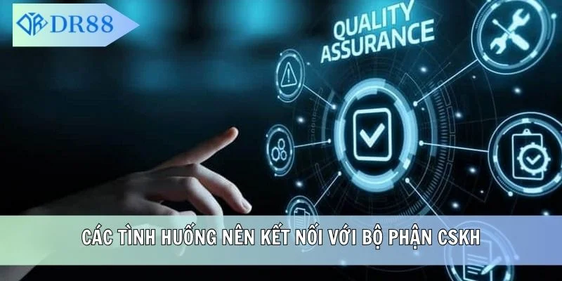 Các tình huống nên kết nối với bộ phận CSKH