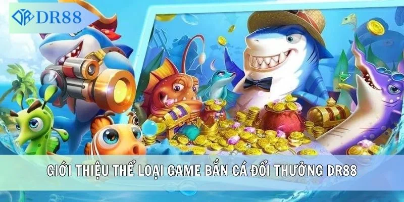 Giới thiệu thể loại game bắn cá đổi thưởng DR88