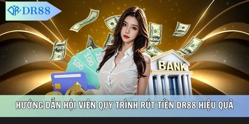 Hướng dẫn hội viên quy trình rút tiền DR88 hiệu quả