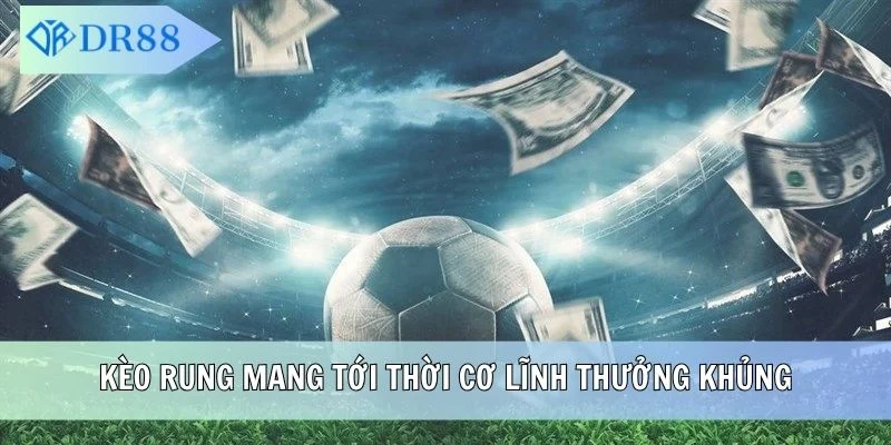 Kèo rung mang tới thời cơ lĩnh thưởng khủng