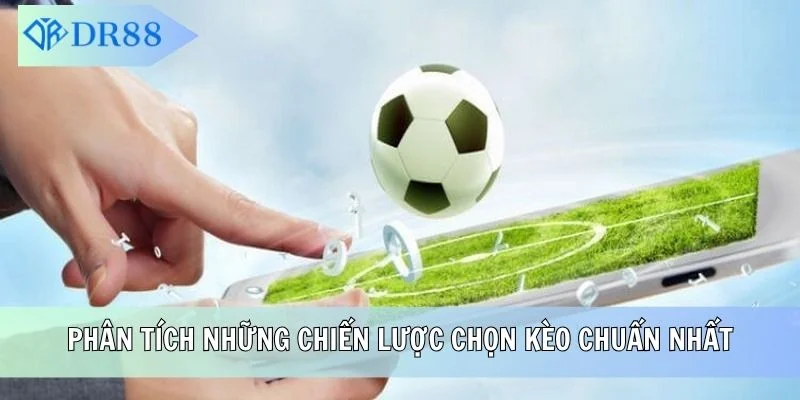 Phân tích những chiến lược chọn kèo chuẩn nhất