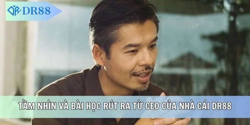 Tầm nhìn và bài học rút ra từ CEO của nhà cái DR88