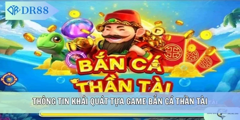 Thông tin khái quát tựa game Bắn Cá Thần Tài