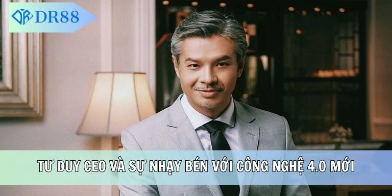 Tư duy CEO và sự nhạy bén với công nghệ 4.0 mới